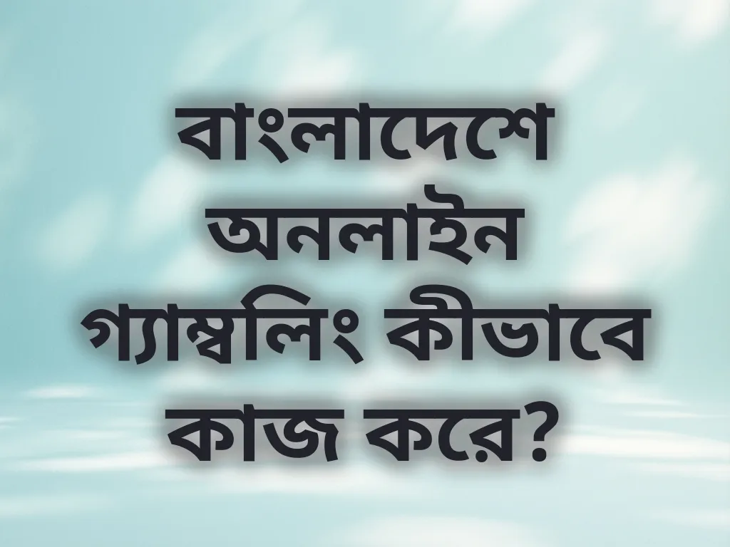 বাংলাদেশে অনলাইন গ্যাম্বলিং কীভাবে কাজ করে?